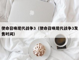 使命召唤现代战争3（使命召唤现代战争3发售时间）