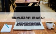 诛仙2私服发布网（诛仙贰12）