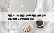 万能wifi破解器（wifi万能破解器不管设的什么密码都能破开）