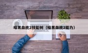 暗黑血统2技能树（暗黑血统2能力）