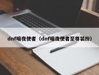 dnf暗夜使者（dnf暗夜使者至尊装扮）