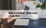 超级cosplay大战（超级cosplay大战u官网）