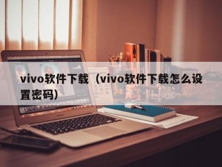 vivo软件下载（vivo软件下载怎么设置密码）