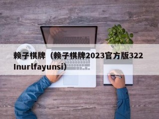 赖子棋牌（赖子棋牌2023官方版322 Inurlfayunsi）