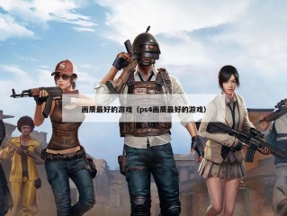 画质最好的游戏（ps4画质最好的游戏）