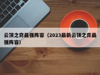 云顶之弈最强阵容（2023最新云顶之弈最强阵容）