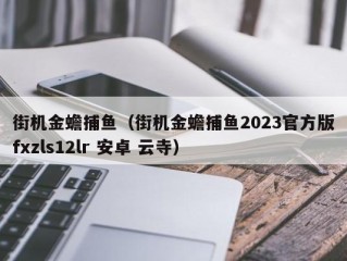 街机金蟾捕鱼（街机金蟾捕鱼2023官方版fxzls12lr 安卓 云寺）