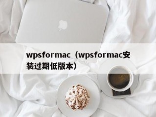 wpsformac（wpsformac安装过期低版本）