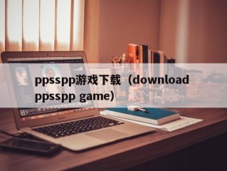 ppsspp游戏下载（download ppsspp game）