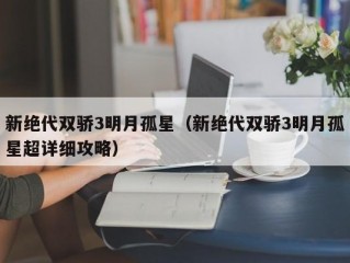 新绝代双骄3明月孤星（新绝代双骄3明月孤星超详细攻略）