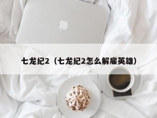 七龙纪2（七龙纪2怎么解雇英雄）