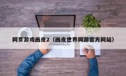 网页游戏画皮2（画皮世界网游官方网站）