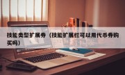 技能类型扩展券（技能扩展栏可以用代币券购买吗）