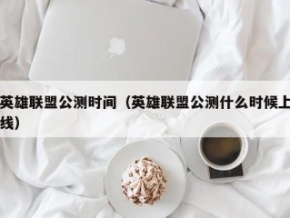 英雄联盟公测时间（英雄联盟公测什么时候上线）