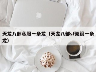 天龙八部私服一条龙（天龙八部sf架设一条龙）