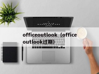 officeoutlook（officeoutlook过期）