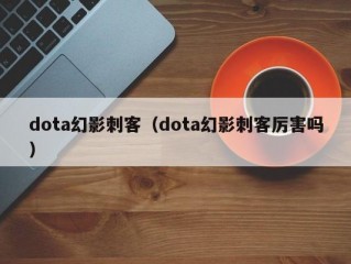 dota幻影刺客（dota幻影刺客厉害吗）