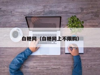 白糖网（白糖网上不限购）