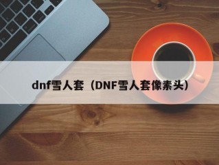 dnf雪人套（DNF雪人套像素头）