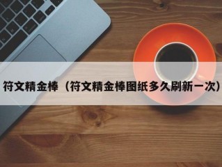 符文精金棒（符文精金棒图纸多久刷新一次）