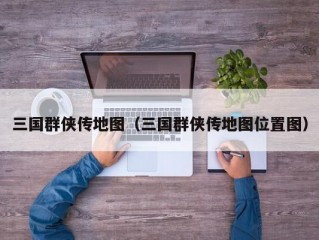 三国群侠传地图（三国群侠传地图位置图）