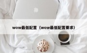 wow最低配置（wow最低配置要求）