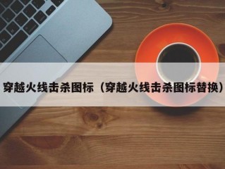 穿越火线击杀图标（穿越火线击杀图标替换）