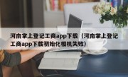 河南掌上登记工商app下载（河南掌上登记工商app下载初始化相机失败）