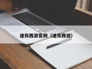 迷你西游官网（迷你西游）