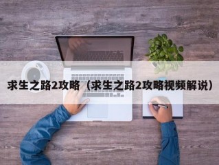 求生之路2攻略（求生之路2攻略视频解说）