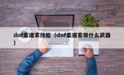 dnf柔道家技能（dnf柔道家带什么武器）