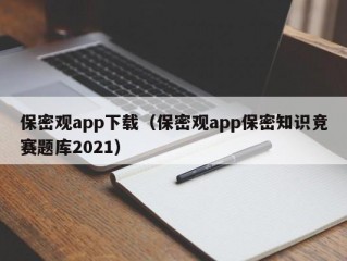 保密观app下载（保密观app保密知识竞赛题库2021）