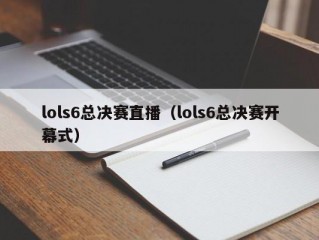 lols6总决赛直播（lols6总决赛开幕式）