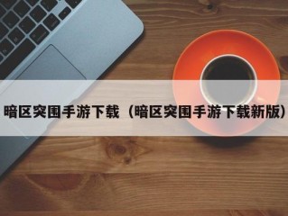 暗区突围手游下载（暗区突围手游下载新版）