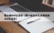 糖小幽dnf公交车（糖小幽为什么会被说成dnf公交车）