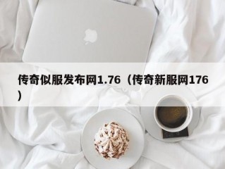 传奇似服发布网1.76（传奇新服网176）