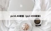 ps34.46破解（ps3 450破解）