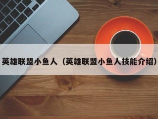 英雄联盟小鱼人（英雄联盟小鱼人技能介绍）