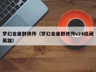 梦幻金庸群侠传（梦幻金庸群侠传v24隐藏英雄）