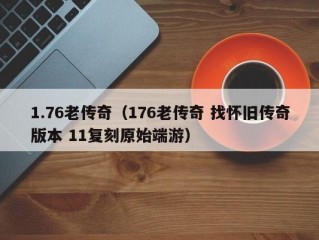 1.76老传奇（176老传奇 找怀旧传奇版本 11复刻原始端游）