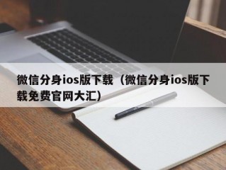 微信分身ios版下载（微信分身ios版下载免费官网大汇）