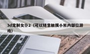 3d定制女仆2（可以随意触摸小熊内部位游戏）