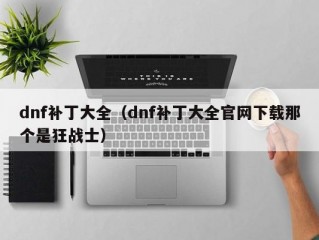 dnf补丁大全（dnf补丁大全官网下载那个是狂战士）