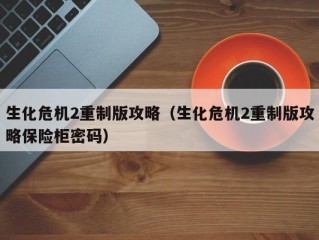 生化危机2重制版攻略（生化危机2重制版攻略保险柜密码）