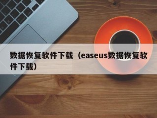 数据恢复软件下载（easeus数据恢复软件下载）