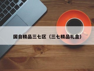 国自精品三七区（三七精品礼盒）