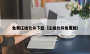 免费压缩软件下载（压缩软件免费版）