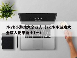 7k7k小游戏大全双人（7k7k小游戏大全双人铠甲勇士1一）