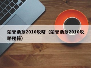 荣誉勋章2010攻略（荣誉勋章2010攻略秘籍）