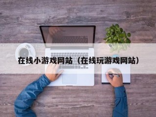 在线小游戏网站（在线玩游戏网站）